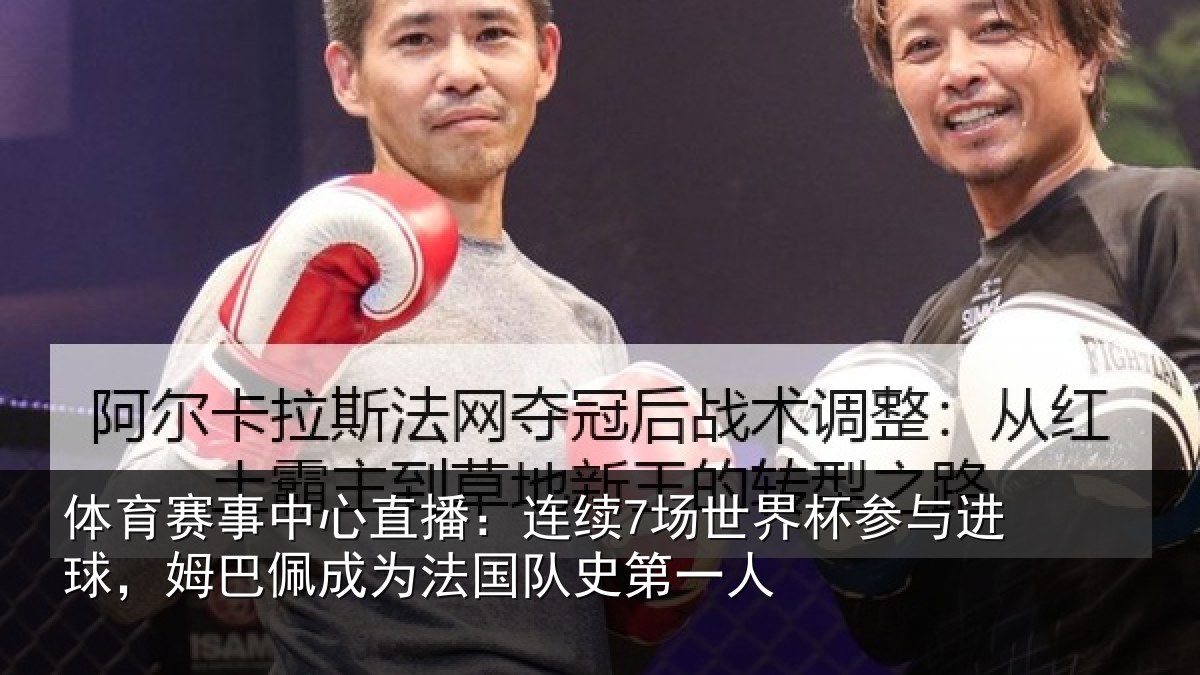 体育赛事中心直播：连续7场世界杯参与进球，姆巴佩成为法国队史第一人