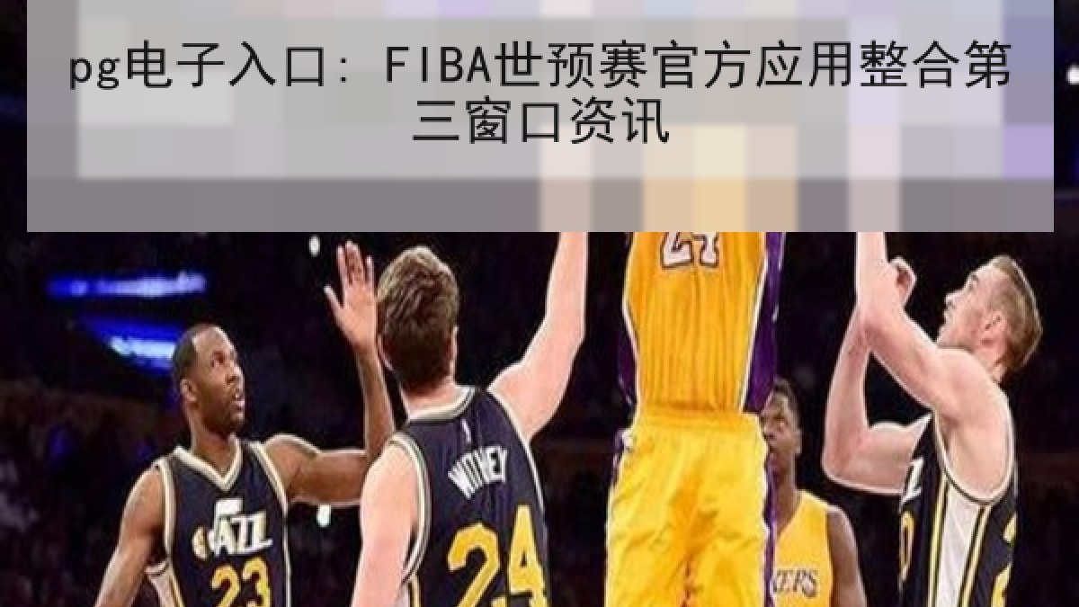 pg电子入口: FIBA世预赛官方应用整合第三窗口资讯