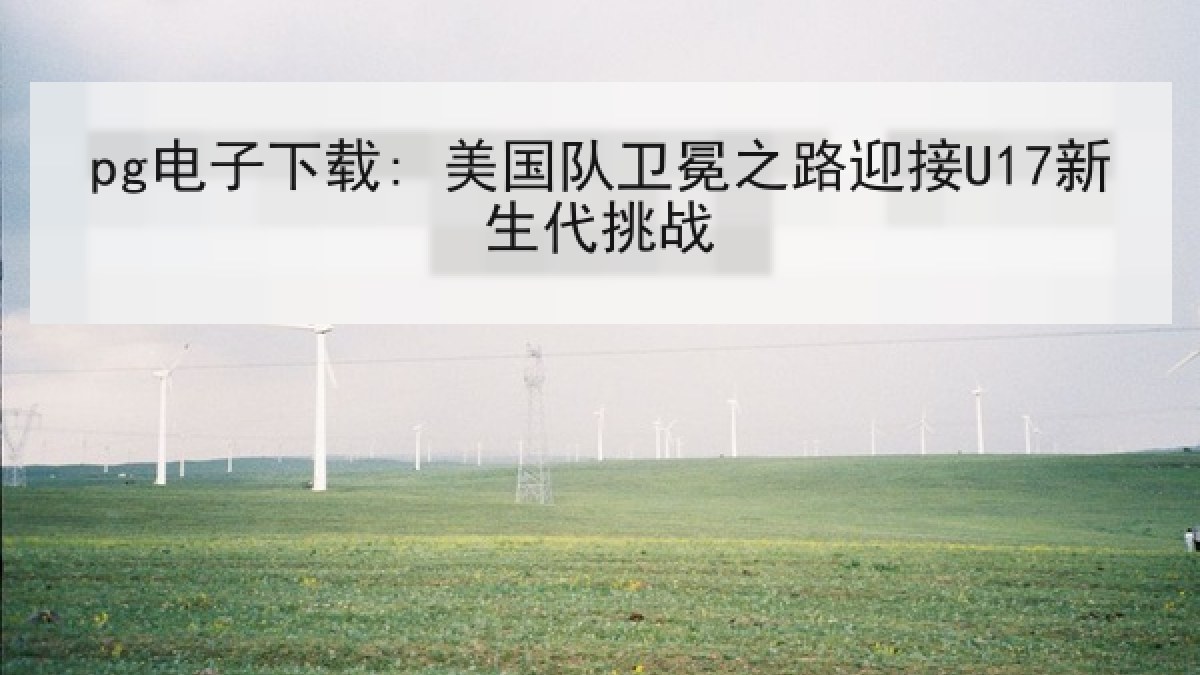 pg电子下载: 美国队卫冕之路迎接U17新生代挑战