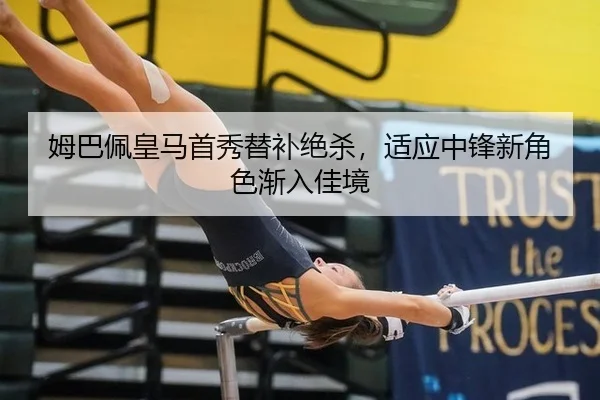 姆巴佩皇马首秀替补绝杀，适应中锋新角色渐入佳境