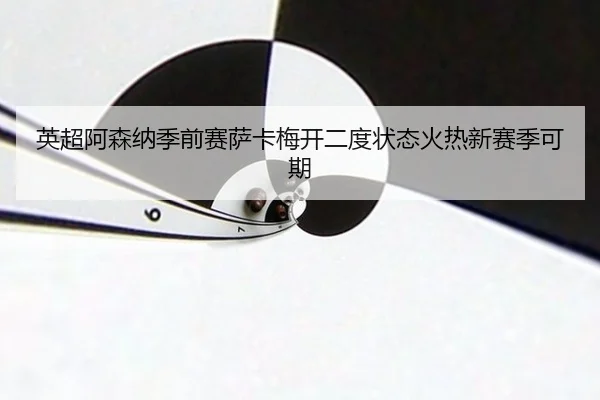 英超阿森纳季前赛萨卡梅开二度状态火热新赛季可期