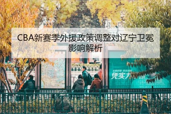 CBA新赛季外援政策调整对辽宁卫冕影响解析