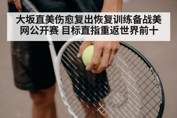 大坂直美伤愈复出恢复训练备战美网公开赛 目标直指重返世界前十