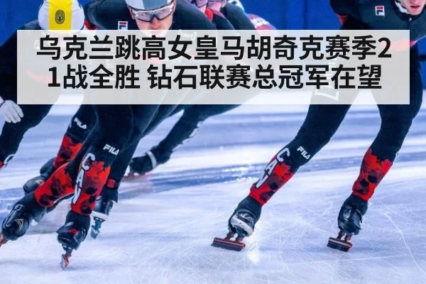 乌克兰跳高女皇马胡奇克赛季21战全胜 钻石联赛总冠军在望
