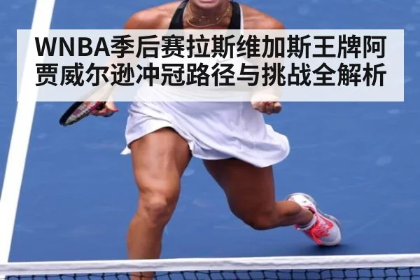 WNBA季后赛拉斯维加斯王牌阿贾威尔逊冲冠路径与挑战全解析